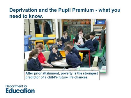 Deprivation and the Pupil Premium - what you need to know. After prior attainment, poverty is the strongest predictor of a child’s future life-chances.