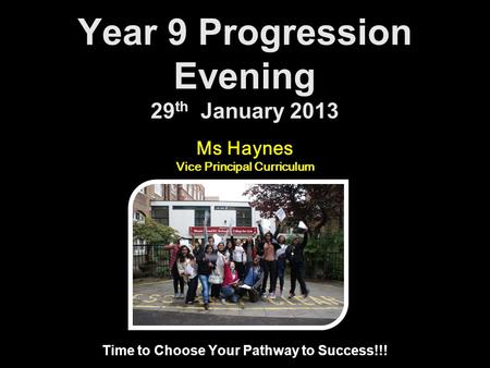 Year 9 Progression Evening 29 th January 2013 Time to Choose Your Pathway to Success!!! Ms Haynes Vice Principal Curriculum.