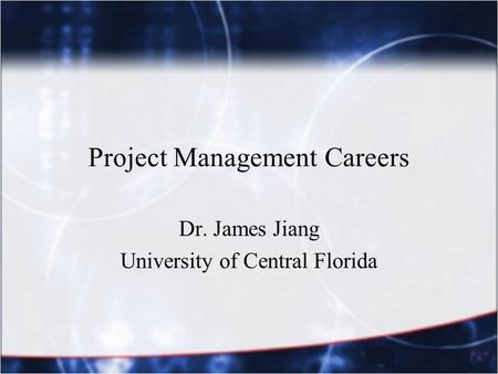 Project Management Careers Dr. James Jiang University of Central Florida.