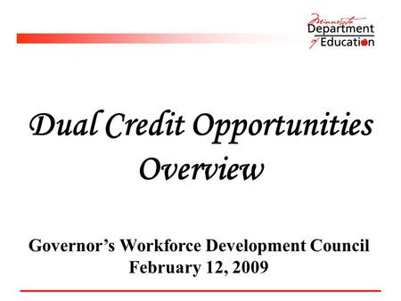 Dual Credit Opportunities Overview Governor’s Workforce Development Council February 12, 2009.