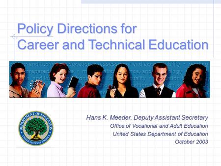 Policy Directions for Career and Technical Education Hans K. Meeder, Deputy Assistant Secretary Office of Vocational and Adult Education United States.