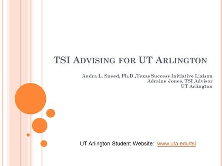 TSI A DVISING FOR UT A RLINGTON Audra L. Sneed, Ph.D.,Texas Success Initiative Liaison Adraine Jones, TSI Advisor UT Arlington UT Arlington Student Website: