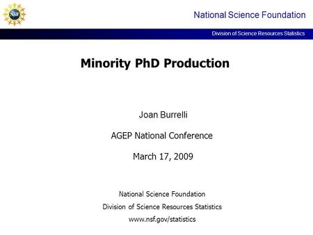 Minority PhD Production Joan Burrelli AGEP National Conference March 17, 2009 National Science Foundation Division of Science Resources Statistics www.nsf.gov/statistics.