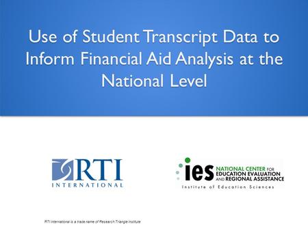 RTI International is a trade name of Research Triangle Institute. Use of Student Transcript Data to Inform Financial Aid Analysis at the National Level.