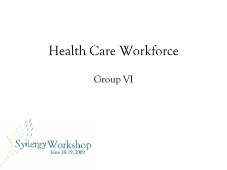 Health Care Workforce Group VI. Problem Statement There is an insufficient supply of qualified primary care practitioners in the United States which limits.