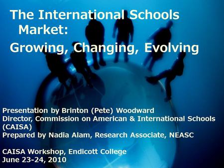 The International Schools Market: Growing, Changing, Evolving Presentation by Brinton (Pete) Woodward Director, Commission on American & International.