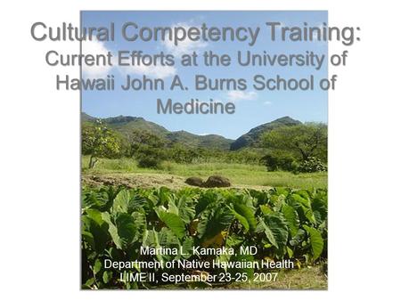 Cultural Competency Training: Current Efforts at the University of Hawaii John A. Burns School of Medicine Martina L. Kamaka, MD Department of Native Hawaiian.