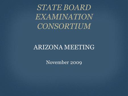 STATE BOARD EXAMINATION CONSORTIUM ARIZONA MEETING November 2009.