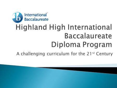 A challenging curriculum for the 21 st Century.  Curriculum that is created, distributed, and evaluated throughout the world at a rigorous college-level.
