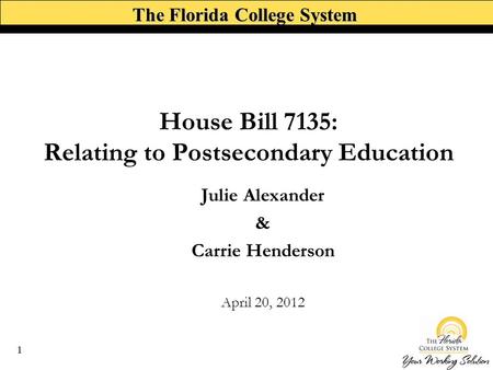 The Florida College System House Bill 7135: Relating to Postsecondary Education Julie Alexander & Carrie Henderson April 20, 2012 1.