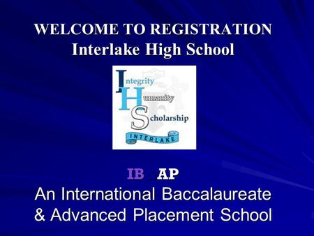 WELCOME TO REGISTRATION Interlake High School IB&AP An International Baccalaureate & Advanced Placement School.
