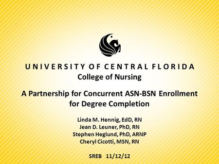 U N I V E R S I T Y O F C E N T R A L F L O R I D A College of Nursing A Partnership for Concurrent ASN-BSN Enrollment for Degree Completion Linda M. Hennig,