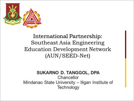 International Partnership: International Partnership: Southeast Asia Engineering Education Development Network (AUN/SEED-Net) SUKARNO D. TANGGOL, DPA Chancellor.