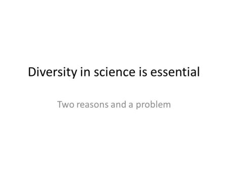 Diversity in science is essential Two reasons and a problem.