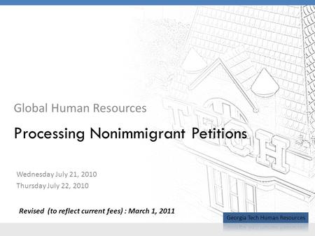 Global Human Resources Processing Nonimmigrant Petitions Wednesday July 21, 2010 Thursday July 22, 2010 Revised (to reflect current fees) : March 1, 2011.
