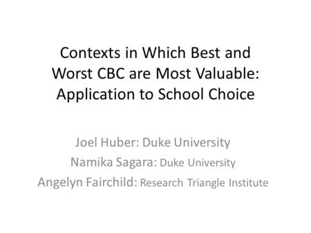 Contexts in Which Best and Worst CBC are Most Valuable: Application to School Choice Joel Huber: Duke University Namika Sagara: Duke University Angelyn.
