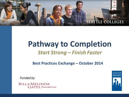 Pathway to Completion Start Strong – Finish Faster Funded by Best Practices Exchange – October 2014.