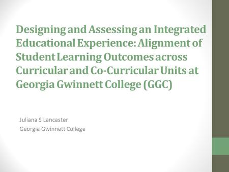 Designing and Assessing an Integrated Educational Experience: Alignment of Student Learning Outcomes across Curricular and Co-Curricular Units at Georgia.