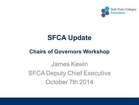 SFCA Update Chairs of Governors Workshop James Kewin SFCA Deputy Chief Executive October 7th 2014.