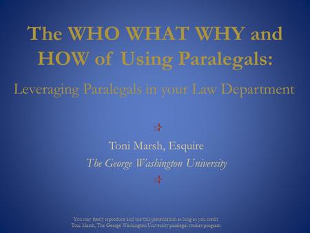 The WHO WHAT WHY and HOW of Using Paralegals: Leveraging Paralegals in your Law Department  Toni Marsh, Esquire The George Washington University  You.