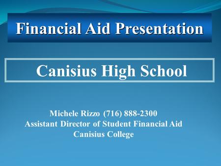 Michele Rizzo (716) 888-2300 Assistant Director of Student Financial Aid Canisius College Canisius High School Financial Aid Presentation.