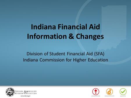 Indiana Financial Aid Information & Changes Division of Student Financial Aid (SFA) Indiana Commission for Higher Education.
