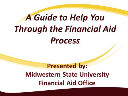 A Guide to Help You Through the Financial Aid Process Presented by: Midwestern State University Financial Aid Office.