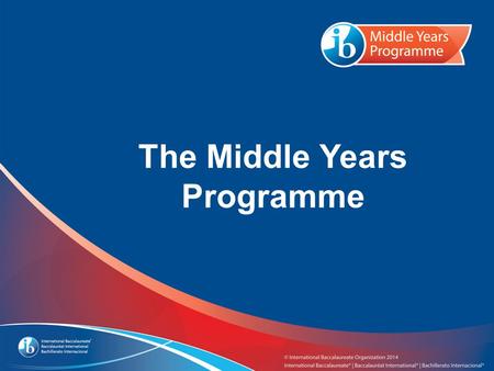 The Middle Years Programme. What you need to know about the IB...