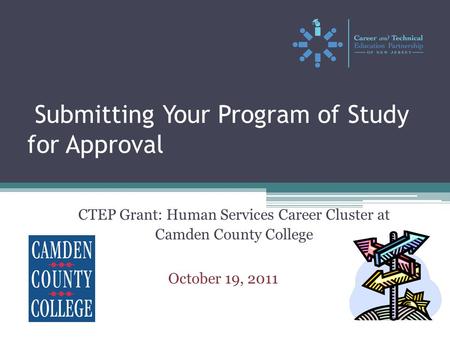 Submitting Your Program of Study for Approval CTEP Grant: Human Services Career Cluster at Camden County College October 19, 2011.