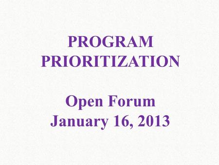 PROGRAM PRIORITIZATION Open Forum January 16, 2013.