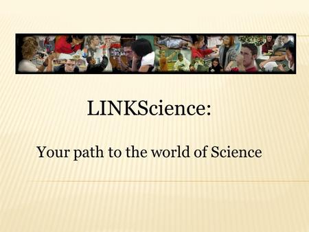 LINKScience: Your path to the world of Science. The study of science includes three fields: 1. Life Sciences 2. Physical Sciences 3. Earth Sciences.