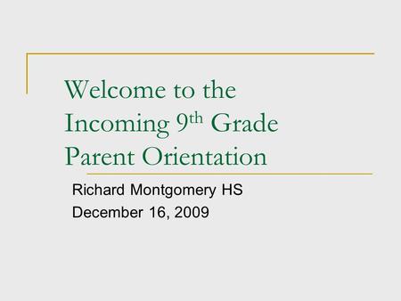 Welcome to the Incoming 9 th Grade Parent Orientation Richard Montgomery HS December 16, 2009.
