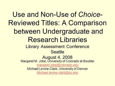 Use and Non-Use of Choice- Reviewed Titles: A Comparison between Undergraduate and Research Libraries Library Assessment Conference Seattle August 4, 2008.