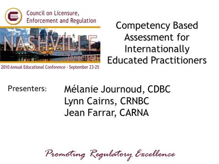 Presenters: Promoting Regulatory Excellence Competency Based Assessment for Internationally Educated Practitioners Mélanie Journoud, CDBC Lynn Cairns,