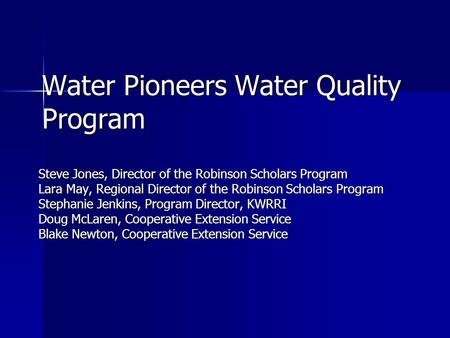 Water Pioneers Water Quality Program Steve Jones, Director of the Robinson Scholars Program Lara May, Regional Director of the Robinson Scholars Program.
