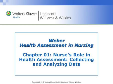 Copyright © 2010 Wolters Kluwer Health | Lippincott Williams & Wilkins Weber Health Assessment in Nursing Chapter 01: Nurse’s Role in Health Assessment:
