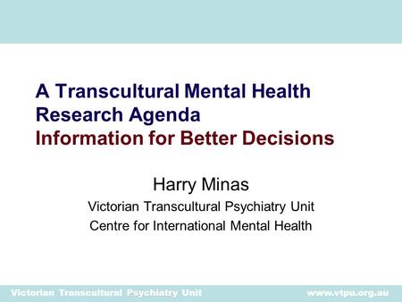 Psychiatry Victorian Transcultural Psychiatry Unit www.vtpu.org.au Harry Minas Victorian Transcultural Psychiatry Unit Centre for International Mental.