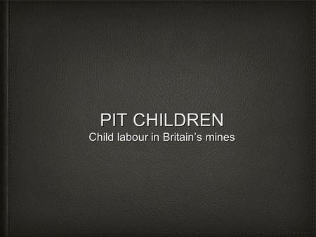 PIT CHILDREN Child labour in Britain’s mines.