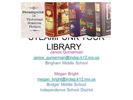 STEAMPUNK YOUR LIBRARY Janice Gumerman Bingham Middle School Megan Bright Bridger Middle School.
