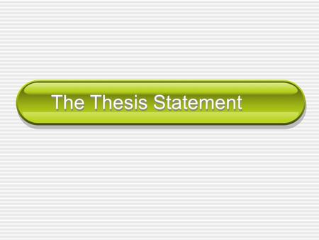 The Thesis Statement. What is a thesis statement? A thesis statement is the most important sentence in your paper. A thesis statement tells your readers.