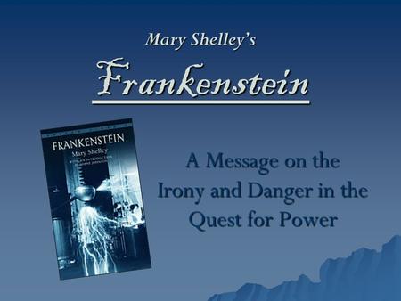 Mary Shelley’s Frankenstein A Message on the Irony and Danger in the Quest for Power.