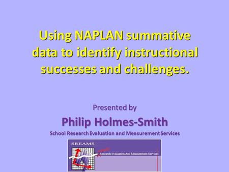 Using NAPLAN summative data to identify instructional successes and challenges. Presented by Philip Holmes-Smith School Research Evaluation and Measurement.