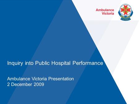 Inquiry into Public Hospital Performance Ambulance Victoria Presentation 2 December 2009.