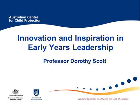 Innovation and Inspiration in Early Years Leadership Professor Dorothy Scott.