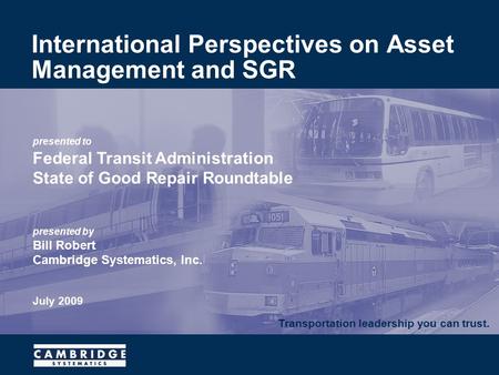 Transportation leadership you can trust. presented to Federal Transit Administration State of Good Repair Roundtable presented by Bill Robert Cambridge.