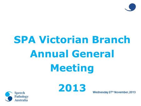 Wednesday 27 th November, 2013 SPA Victorian Branch Annual General Meeting 2013.