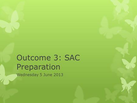 Outcome 3: SAC Preparation Wednesday 5 June 2013.