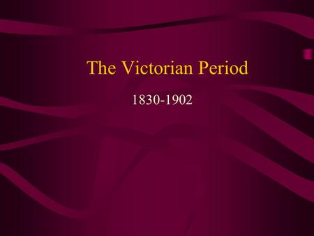 The Victorian Period 1830-1902.
