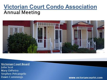Victorian Court Condo Association Annual Meeting Victorian Court Board: John Scot Mary DiPietro Stephen Petrangelo Dawn Cummings www.victoriancourtri.com.