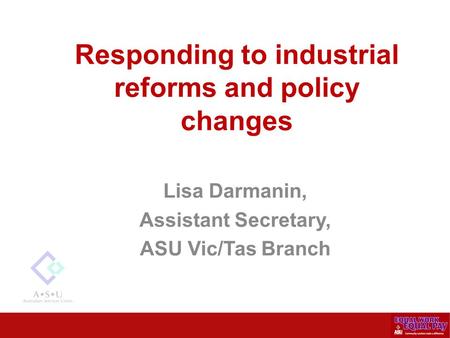 Responding to industrial reforms and policy changes Lisa Darmanin, Assistant Secretary, ASU Vic/Tas Branch.